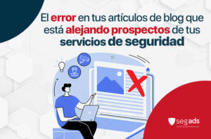 El error en tus artículos de blog que está alejando prospectos de tus servicios de seguridad