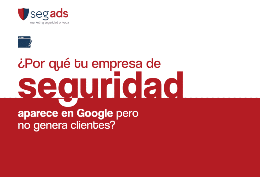 ¿Por qué tu empresa de seguridad aparece en Google pero no genera clientes?