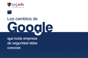 Los cambios de Google que toda empresa de seguridad debe conocer