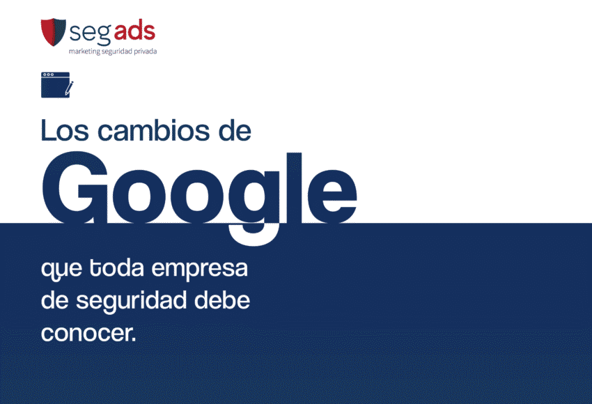 Los cambios de Google que toda empresa de seguridad debe conocer